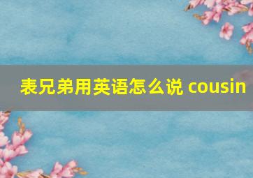 表兄弟用英语怎么说 cousin